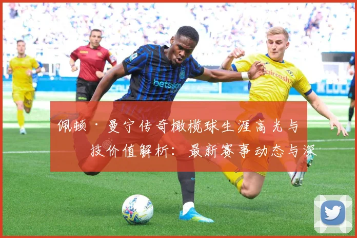 佩顿·曼宁传奇橄榄球生涯高光与竞技价值解析：最新赛事动态与深度分析