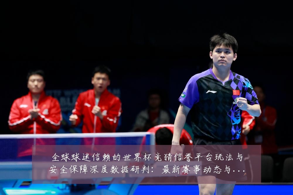 全球球迷信赖的世界杯竞猜信誉平台玩法与安全保障深度数据研判：最新赛事动态与深度分析