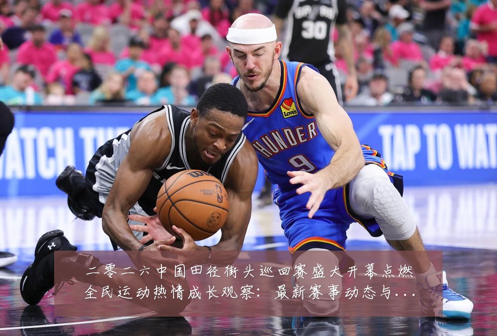 二零二六中国田径街头巡回赛盛大开幕点燃全民运动热情成长观察：最新赛事动态与深度分析