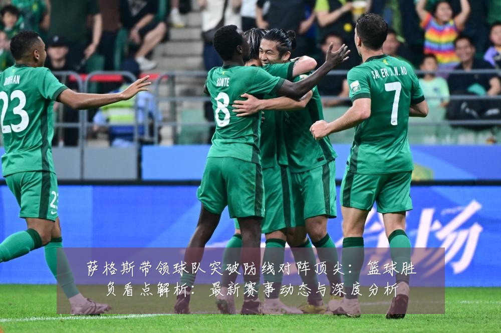 萨格斯带领球队突破防线对阵顶尖：篮球胜负看点解析：最新赛事动态与深度分析