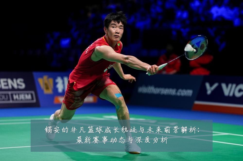 锡安的非凡篮球成长轨迹与未来前景解析:最新赛事动态与深度分析
