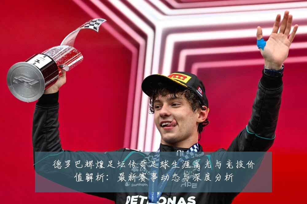 德罗巴辉煌足坛传奇足球生涯高光与竞技价值解析:最新赛事动态与深度分析